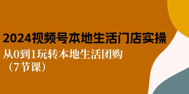 2024视频号短视频本地生活门店实操：从0到1玩转本地生活团购