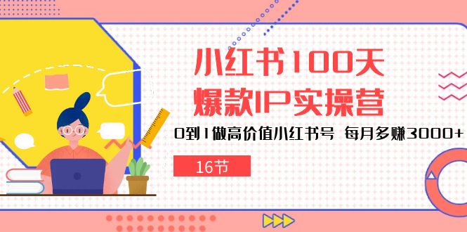 小红书100天-爆款IP实操营，0到1做高价值小红书号 每月多赚3000+