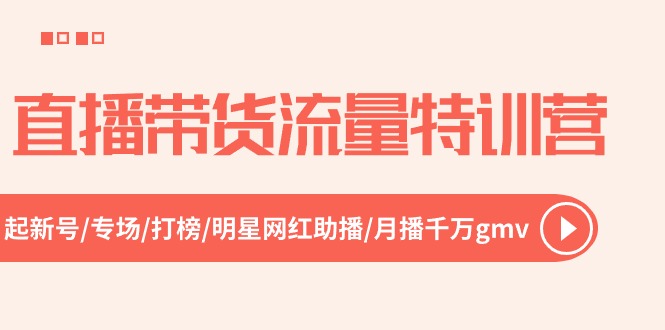 直播带货流量特训营，起新号-专场-打榜-明星网红助播 月播千万gmv