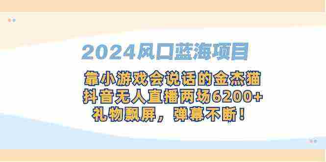 2024风口蓝海项目，靠小游戏会说话的金杰猫，抖音无人直播两场6200+，礼…