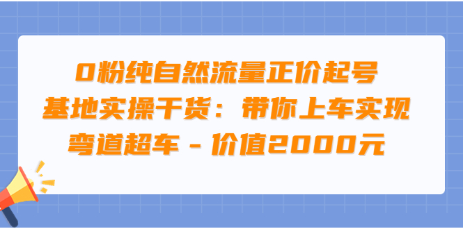 0粉纯自然流量正价起号基地实操干货：带你上车实现弯道超车