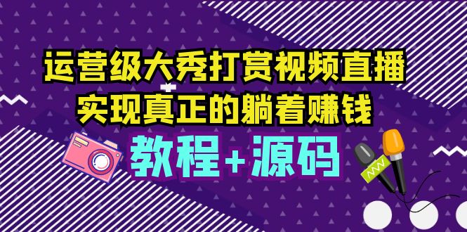 运营级大秀打赏视频直播，实现真正的躺着赚钱