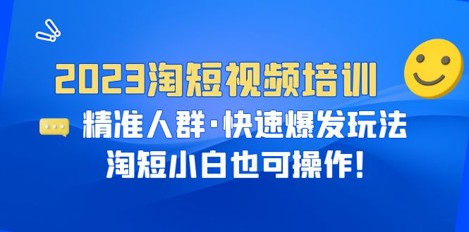 2023淘短视频培训：精准人群·快速爆发玩法，淘短小白也可操作！