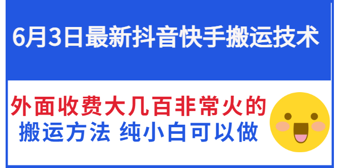 6月3日最新抖音快手搬运技术 外面收费大几百非常火的搬运方法 纯小白可以做