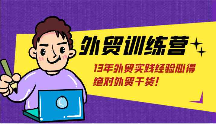 外贸训练营-浅到深，学得超快，拆解外贸的底层逻辑，打破你对外贸的固有认知！