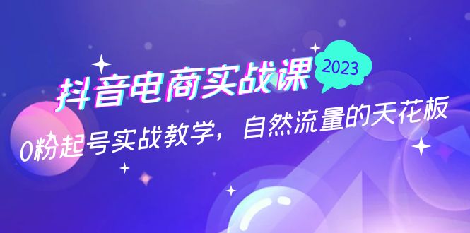 抖音电商实战课：0粉起号实战教学，自然流量的天花板