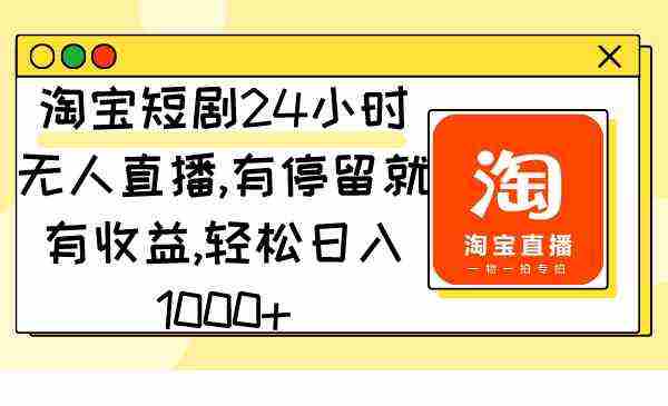 淘宝短剧24小时无人直播，有停留就有收益,轻松日入1000+