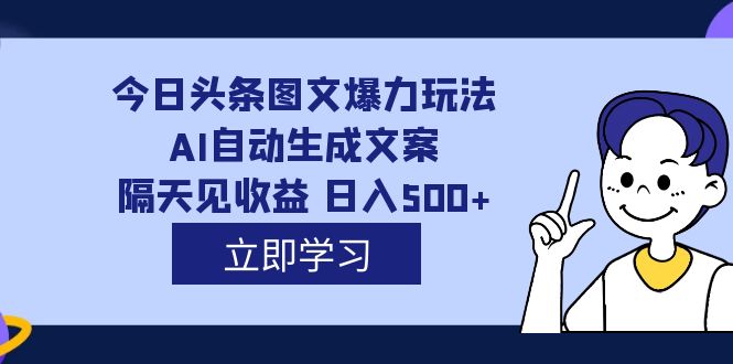 外面收费1980的今日头条图文爆力玩法,AI自动生成文案，隔天见收益 日入500+