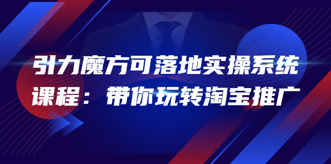 2022引力魔方可落地实操系统课程：带你玩转淘宝推广