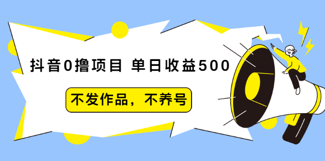 抖音0撸项目：单日收益500，不发作品，不养号【视频课程】