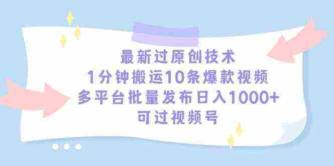 最新过原创技术，1分钟搬运10条爆款视频，多平台批量发布日入1000+，可…