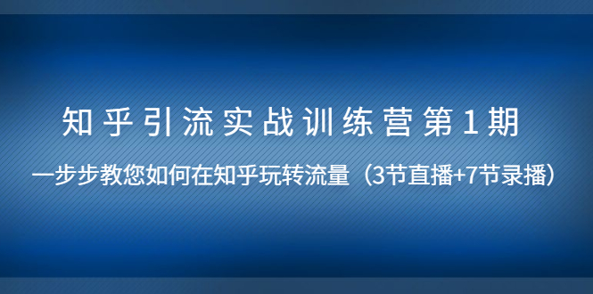 知乎引流实战训练营第1期，教您如何在知乎玩转流量无水印