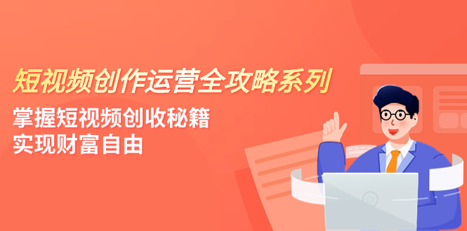 短视频创作运营-全攻略系列，掌握短视频创收秘籍，实现财富自由