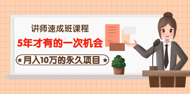 讲师速成班课程《5年才有的一次机会，月入10万的永久项目》价值680元