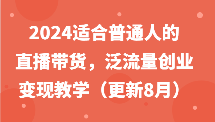 2024适合普通人的直播带货，泛流量创业变现教学