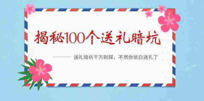 《揭秘100个送礼暗坑》——送礼暗坑千万别踩，不然你就白送礼了