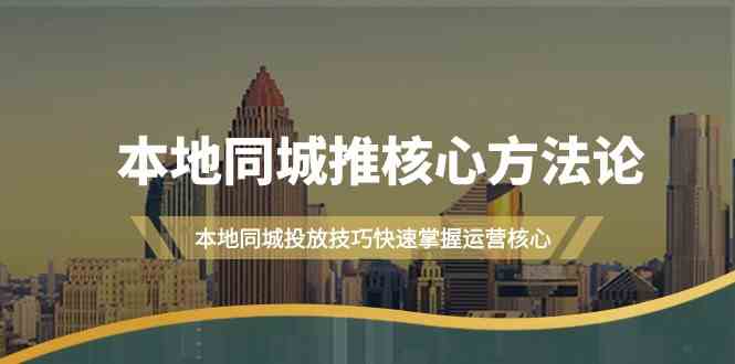 本地同城推核心方法论，本地同城投放技巧快速掌握运营核心