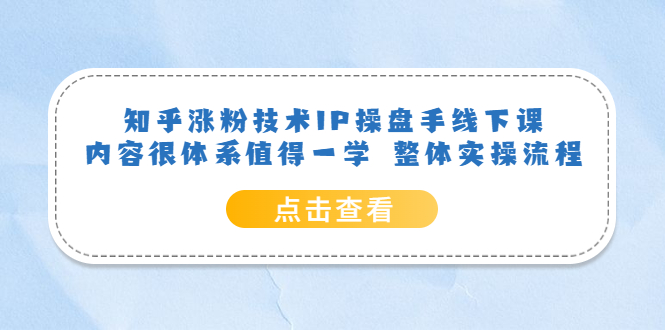 知乎涨粉技术IP操盘手线下课，内容很体系值得一学 整体实操流程！