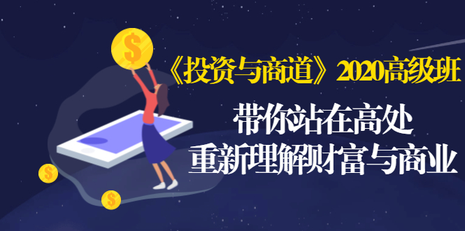 《投资与商道》2020高级班：带你站在高处，重新理解财富与商业