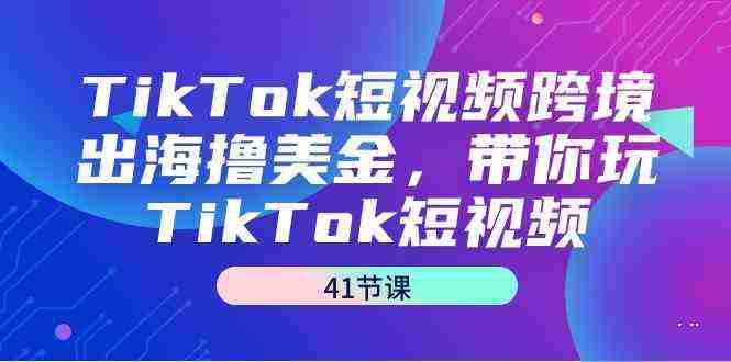 TikTok短视频跨境出海撸美金，带你玩TikTok短视频