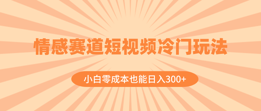 情感赛道短视频冷门玩法，小白零成本也能日入300+