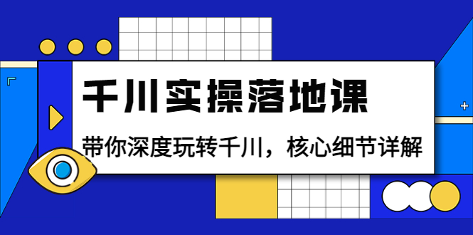 千川实操落地课：带你深度玩转千川，核心细节详解