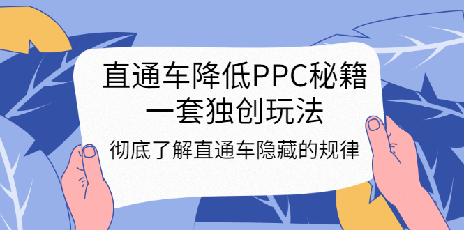 直通车降低PPC秘籍，一套独创玩法：彻底了解直通车隐藏的规律