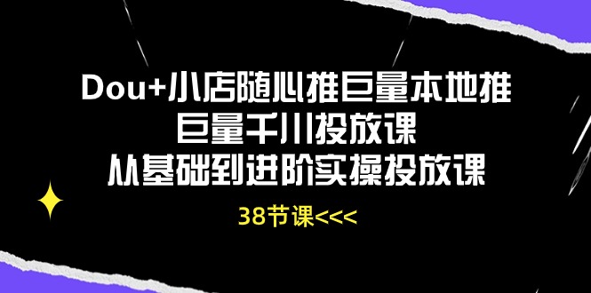 Dou+小店随心推巨量本地推巨量千川投放课从基础到进阶实操投放课