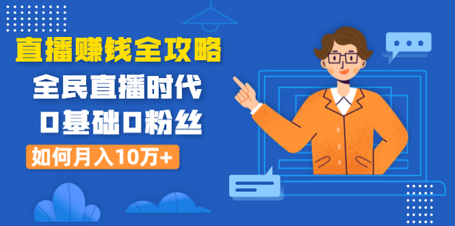 直播赚钱全攻略：全民直播时代，0基础0粉丝如何月入10万+