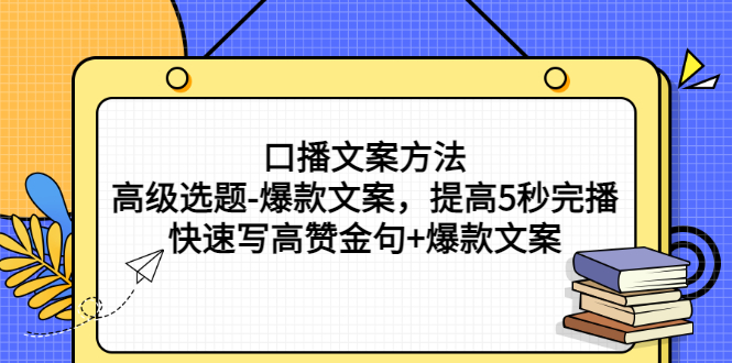 口播文案方法-高级选题-爆款文案，提高5秒完播，快速写高赞金句+爆款文案