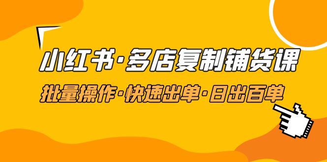 小红书·多店复制铺货课，批量操作·快速出单·日出百单