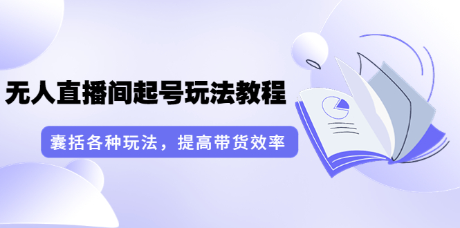 言团队·无人直播间起号玩法教程：囊括各种玩法，提高带货效率