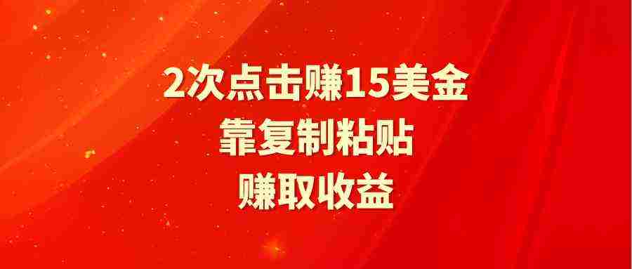 靠2次点击赚15美金，复制粘贴就能赚取收益