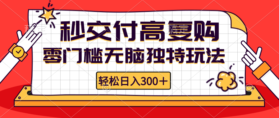 零门槛无脑独特玩法 轻松日入300+秒交付高复购 矩阵无上限