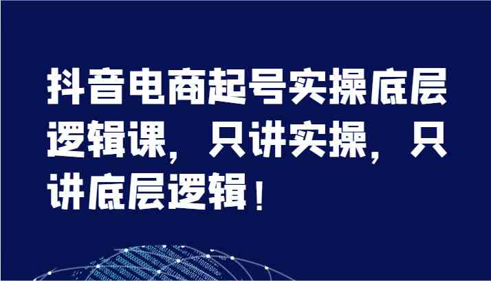 抖音电商起号实操底层逻辑课，只讲实操，只讲底层逻辑！