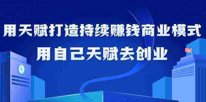 如何利用天赋打造持续赚钱商业模式，用自己天赋去创业