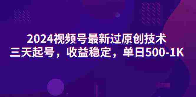 2024视频号最新过原创技术，三天起号，收益稳定，单日500-1K