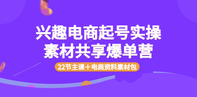 兴趣电商起号实操素材共享爆单营