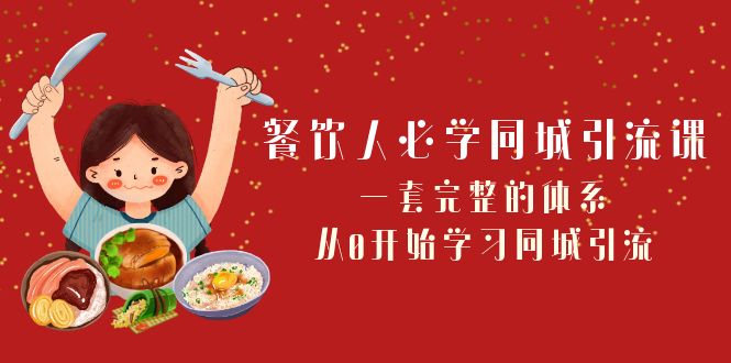 餐饮人必学-同城引流课：一套完整的体系，从0开始学习同城引流