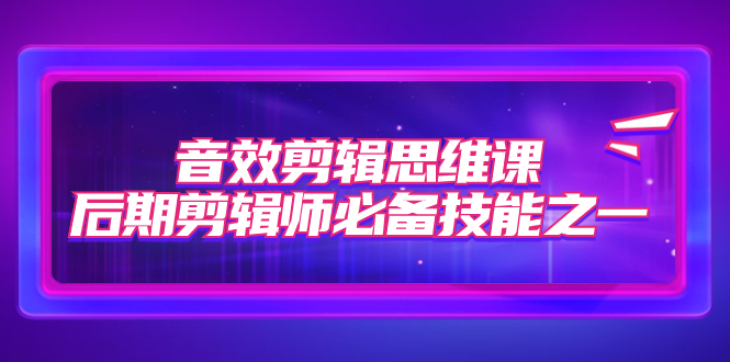 音效剪辑思维课，后期剪辑师必备技能之一