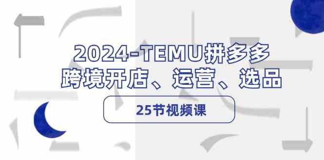 2024TEMU拼多多跨境开店、运营、选品