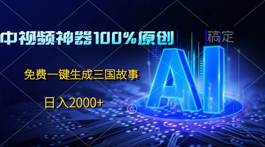 中视频神器100%过原创，免费AI一键生成三国故事，日入2000+