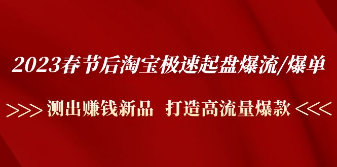 2023春节后淘宝极速起盘爆流/爆单：测出赚钱新品 打造高流量爆款