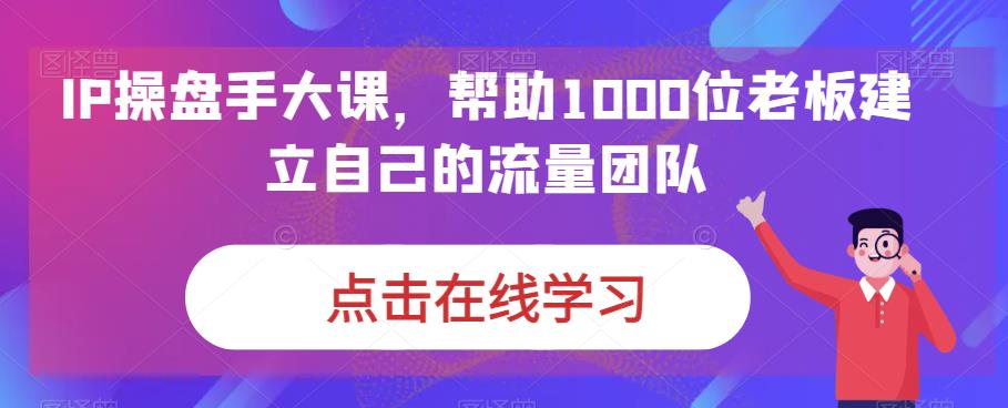 IP-操盘手大课，帮助1000位老板建立自己的流量团队