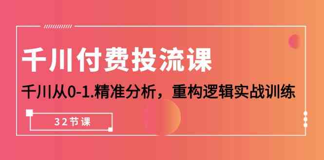 千川-付费投流课，千川从0-1.精准分析，重构逻辑实战训练