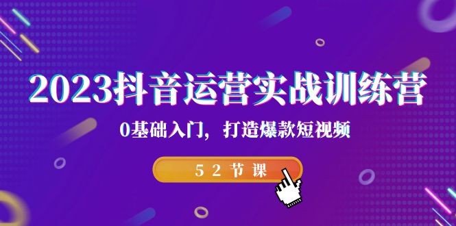 2023抖音运营实战训练营，0基础入门，打造爆款短视频