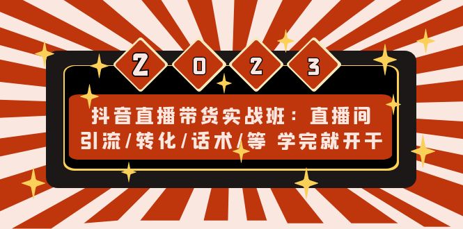 抖音直播带货实战班：直播间引流/转化/话术/等 学完就开干(无中创水印)