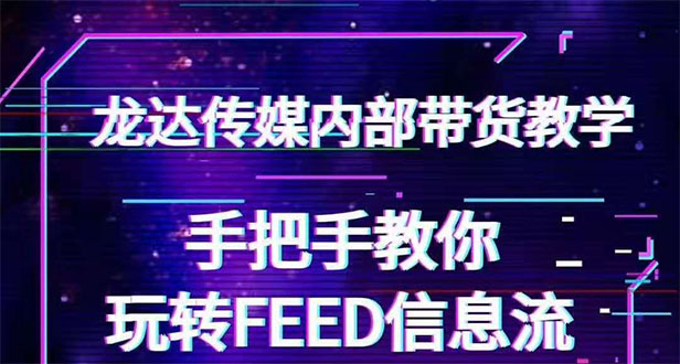 龙达传媒内部抖音带货密训营：手把手教你玩转FEED信息流，让你销量暴增