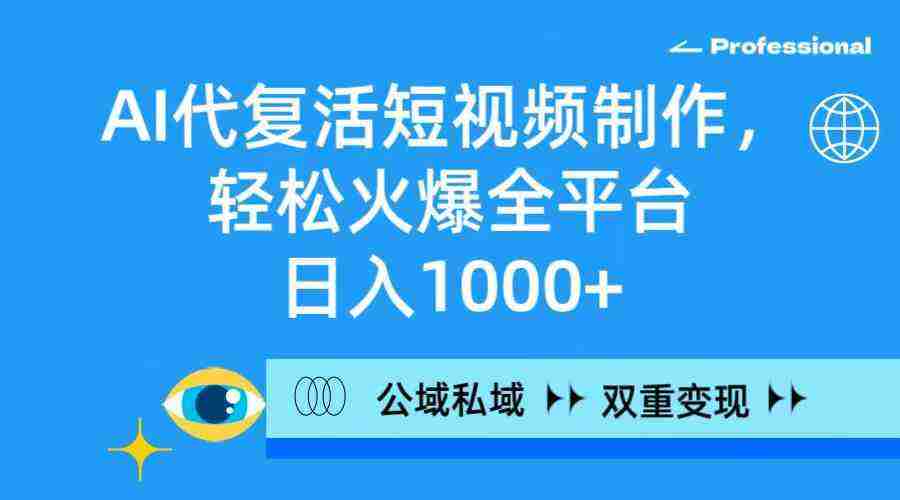 AI代复活短视频制作，轻松火爆全平台，日入1000+，公域私域双重变现方式