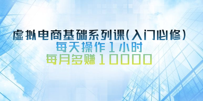 虚拟电商基础系列课，每天操作1小时，每月多赚10000